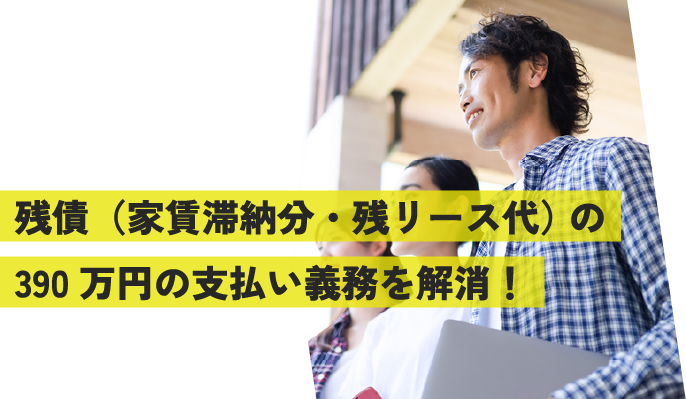 残債（家賃滞納分・残リース代）の390万円の支払い義務を解消！